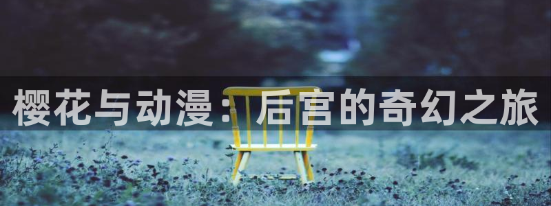 禁漫天堂网页版：樱花与动漫：后宫的奇幻之旅