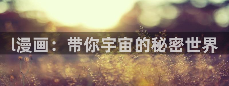 动漫omofun：l漫画：带你宇宙的秘密世界