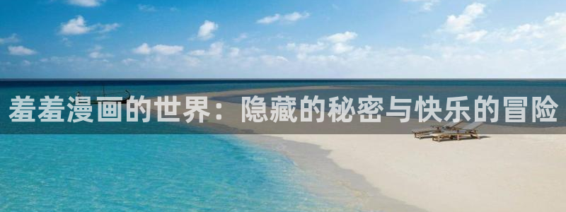 omofun动漫视频网：羞羞漫画的世界：隐藏的秘密与快乐的冒险