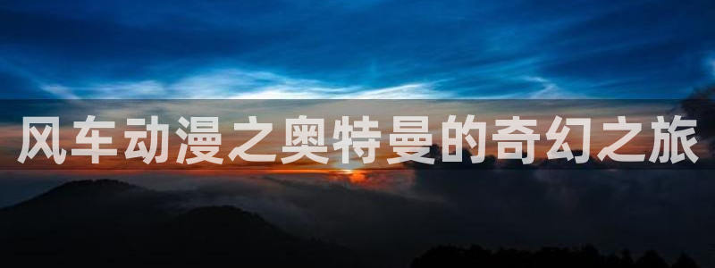 omofun 动漫在线观看免费全集：风车动漫之奥特曼的奇幻之旅