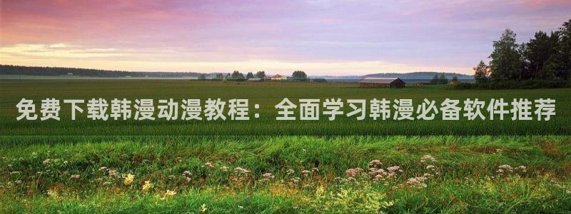禁漫天堂入口链接：免费下载韩漫动漫教程：全面学习韩漫必备软件推荐