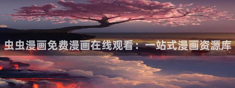 omofun动漫在线：虫虫漫画免费漫画在线观看：一站式漫画资源库