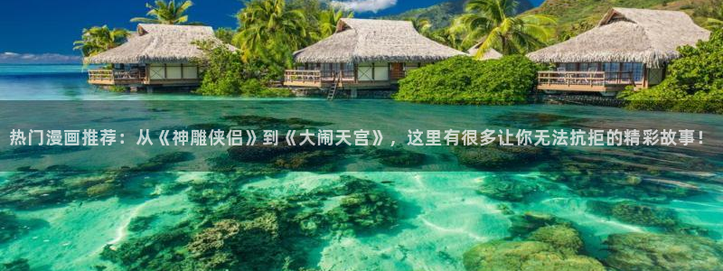 omofun动漫官网：热门漫画推荐：从《神雕侠侣》到《大闹天宫》，这里有很多让你无法抗拒的精彩故事！