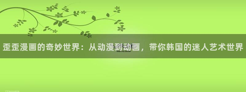 omofun. t：歪歪漫画的奇妙世界：从动漫到动画，带你韩国的迷人艺术世界