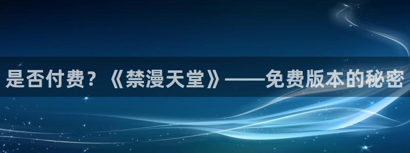 禁漫天堂下载入口：是否付费？《禁漫天堂》——免费版本的秘密