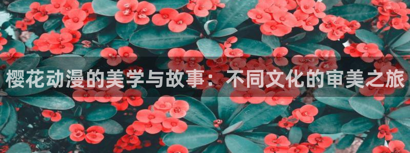 禁漫天堂下载安卓：樱花动漫的美学与故事：不同文化的审美之旅