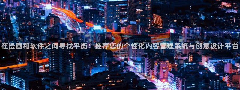 禁漫天堂入口：在漫画和软件之间寻找平衡：推荐您的个性化内容管理系统与创意设计平台