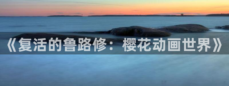 omofun动漫官方版下载：《复活的鲁路修：樱花动画世界》
