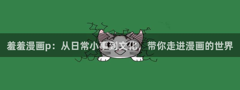 omofun完整版：羞羞漫画p：从日常小事到文化，带你走进漫画的世界