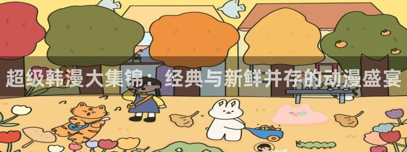 禁漫天堂入口下载最新版：超级韩漫大集锦：经典与新鲜并存的动漫盛宴