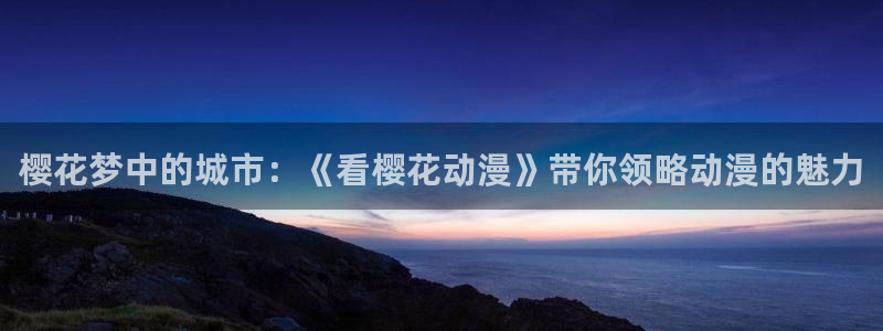 下载omofun动漫：樱花梦中的城市：《看樱花动漫》带你领略动漫的魅力