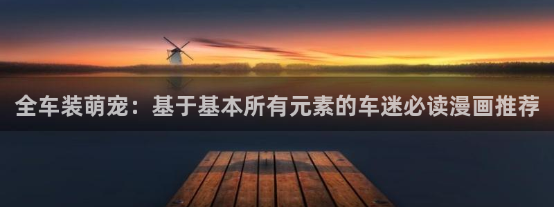 禁漫天堂正版入口：全车装萌宠：基于基本所有元素的车迷必读漫画推荐