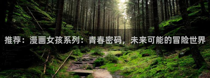 omofun安卓：推荐：漫画女孩系列：青春密码，未来可能的冒险世界