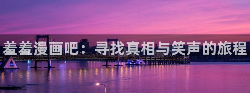omofun动漫官网下载：羞羞漫画吧：寻找真相与笑声的旅程
